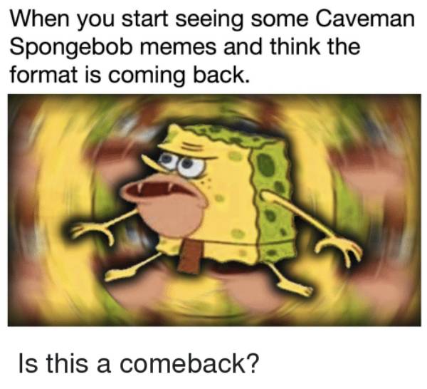 when you start seeing some caveman spongebob memes and think 36002475
